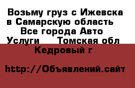 Возьму груз с Ижевска в Самарскую область. - Все города Авто » Услуги   . Томская обл.,Кедровый г.